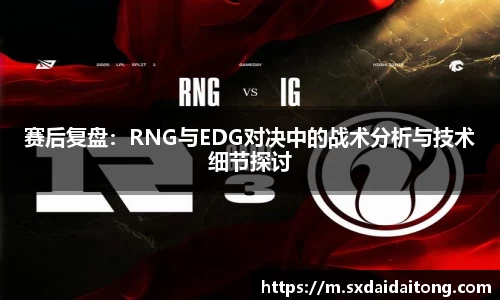 赛后复盘：RNG与EDG对决中的战术分析与技术细节探讨
