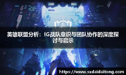 英雄联盟分析：IG战队意识与团队协作的深度探讨与启示