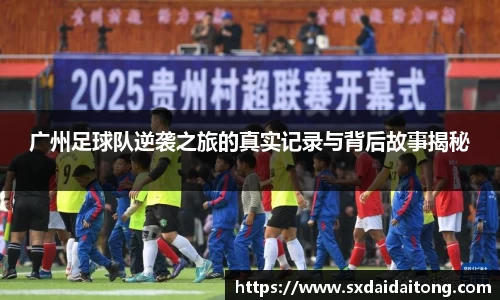 广州足球队逆袭之旅的真实记录与背后故事揭秘