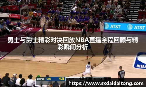 勇士与爵士精彩对决回放NBA直播全程回顾与精彩瞬间分析