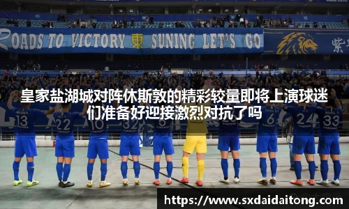 皇家盐湖城对阵休斯敦的精彩较量即将上演球迷们准备好迎接激烈对抗了吗