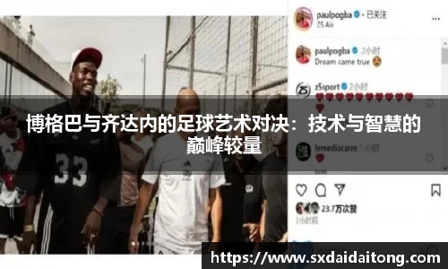 博格巴与齐达内的足球艺术对决：技术与智慧的巅峰较量