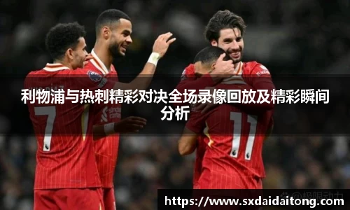 利物浦与热刺精彩对决全场录像回放及精彩瞬间分析