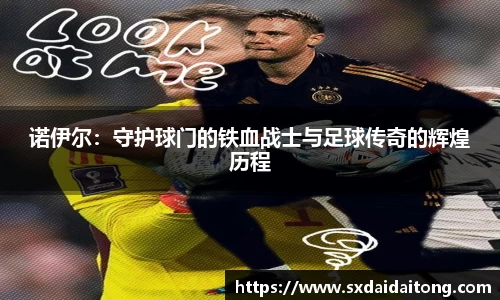 诺伊尔：守护球门的铁血战士与足球传奇的辉煌历程