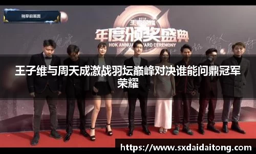 王子维与周天成激战羽坛巅峰对决谁能问鼎冠军荣耀